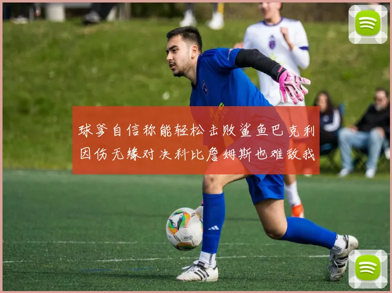 球爹自信称能轻松击败鲨鱼巴克利因伤无缘对决科比詹姆斯也难敌我