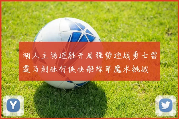 湖人主场连胜开局强势迎战勇士雷霆马刺独行侠快船绿军魔术挑战
