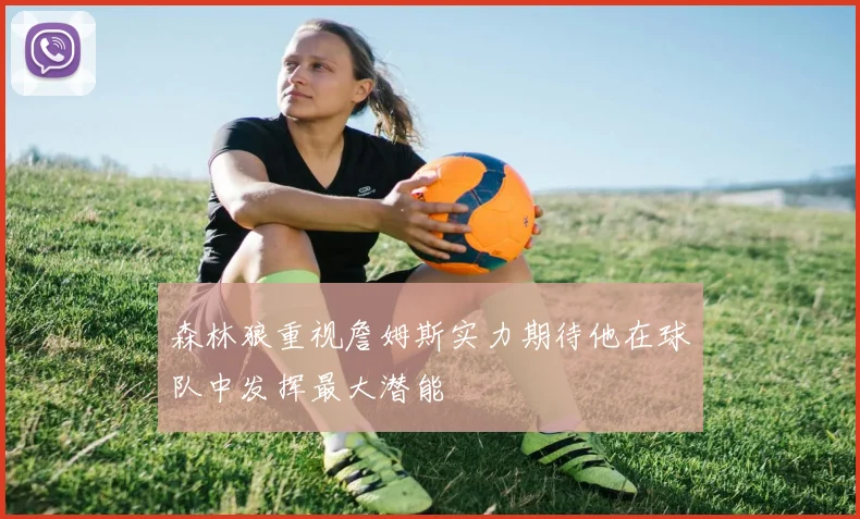 森林狼重视詹姆斯实力期待他在球队中发挥最大潜能