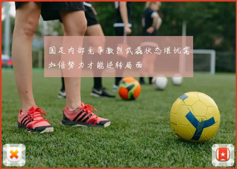 国足内部竞争激烈武磊状态堪忧需加倍努力才能逆转局面