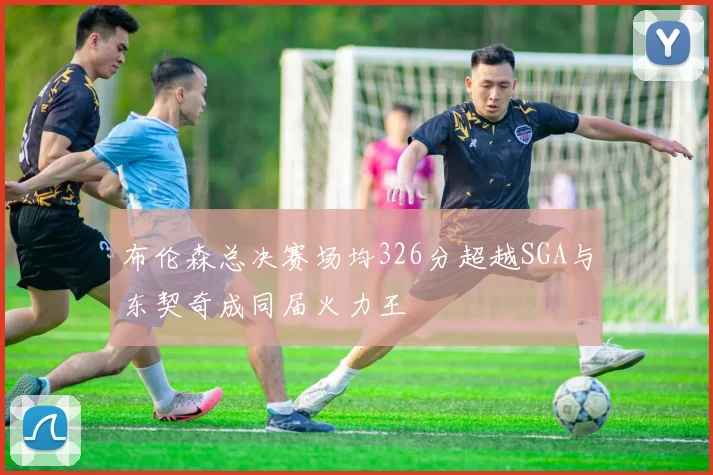 布伦森总决赛场均326分超越SGA与东契奇成同届火力王