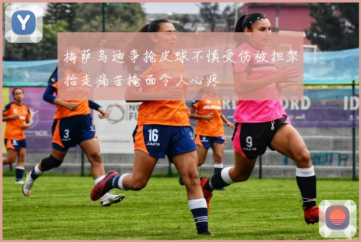 梅萨乌迪争抢皮球不慎受伤被担架抬走痛苦掩面令人心疼