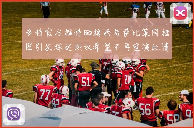 多特官方推特晒梅西与萨比策同框图引发球迷热议希望不再重演此情景