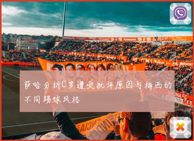 萨哈分析C罗遭受批评原因与梅西的不同踢球风格