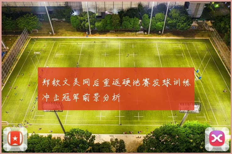 郑钦文美网后重返硬地赛发球训练冲击冠军前景分析