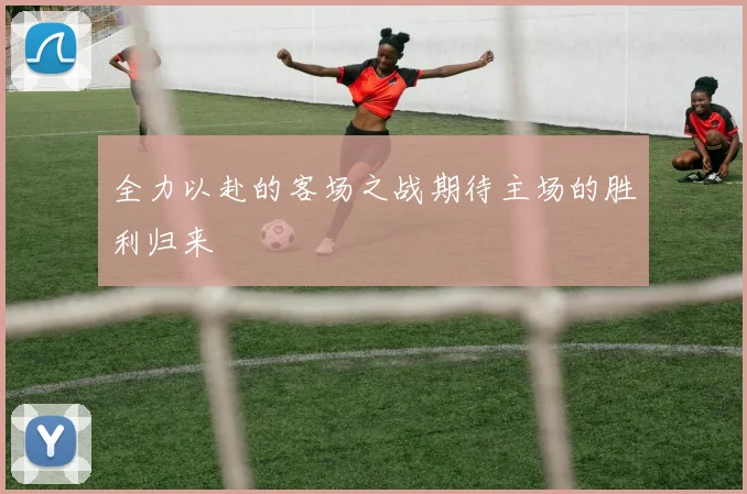 全力以赴的客场之战期待主场的胜利归来