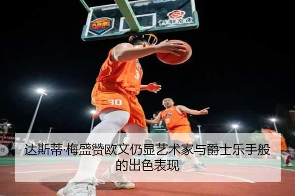 达斯蒂·梅盛赞欧文仍显艺术家与爵士乐手般的出色表现